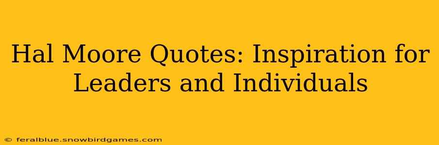 Hal Moore Quotes: Inspiration for Leaders and Individuals