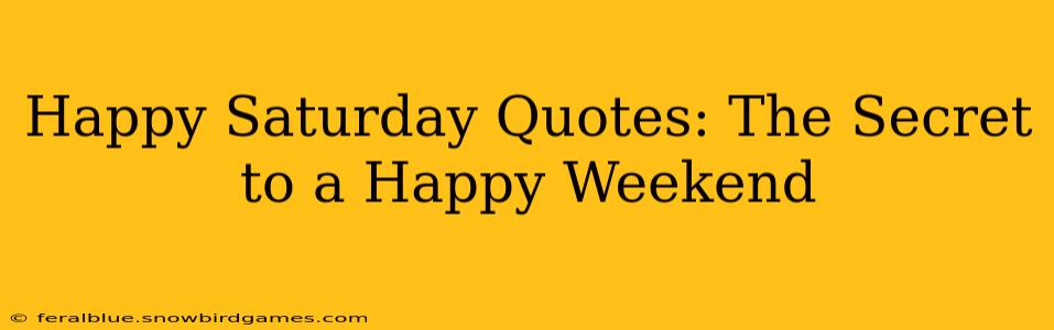 Happy Saturday Quotes: The Secret to a Happy Weekend
