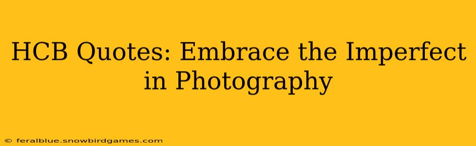 HCB Quotes: Embrace the Imperfect in Photography