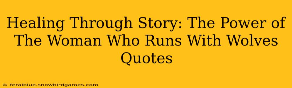 Healing Through Story: The Power of The Woman Who Runs With Wolves Quotes