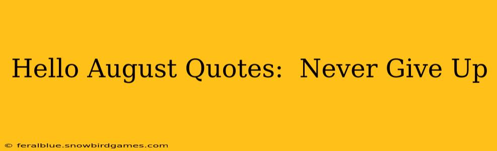Hello August Quotes:  Never Give Up