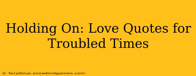 Holding On: Love Quotes for Troubled Times