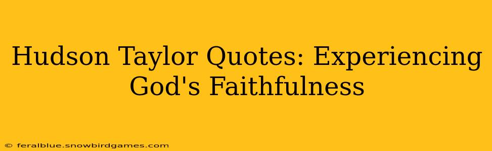 Hudson Taylor Quotes: Experiencing God's Faithfulness