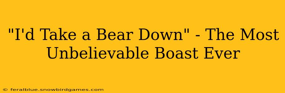 "I'd Take a Bear Down" - The Most Unbelievable Boast Ever