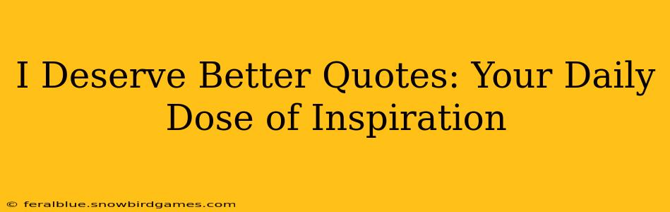 I Deserve Better Quotes: Your Daily Dose of Inspiration