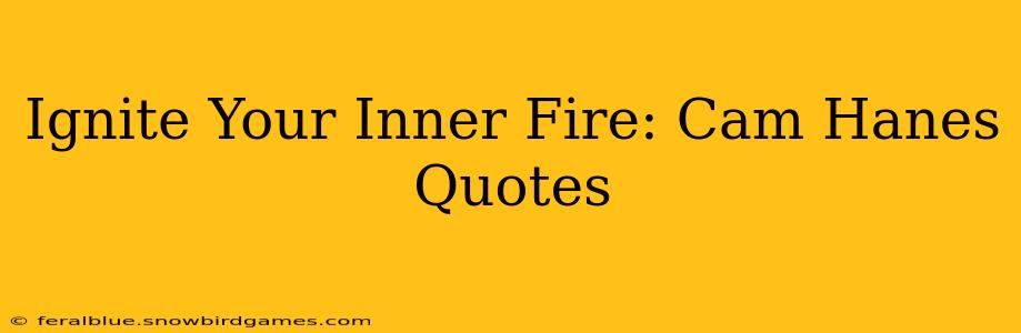 Ignite Your Inner Fire: Cam Hanes Quotes