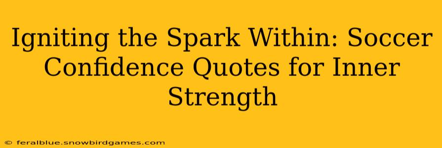 Igniting the Spark Within: Soccer Confidence Quotes for Inner Strength