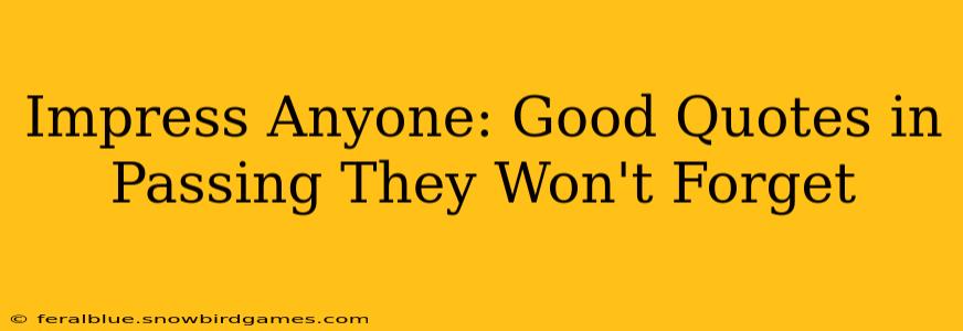 Impress Anyone: Good Quotes in Passing They Won't Forget
