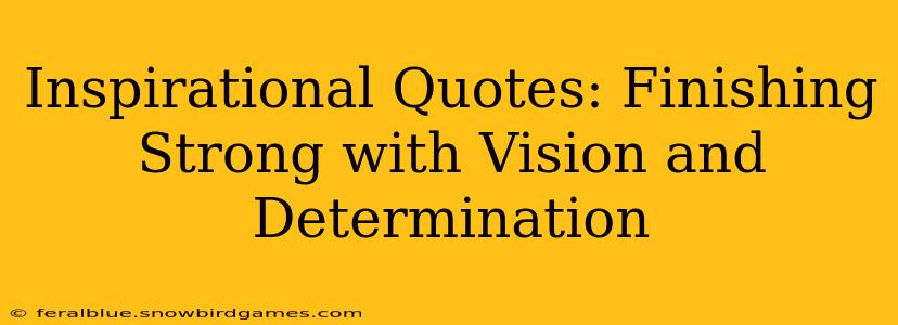 Inspirational Quotes: Finishing Strong with Vision and Determination