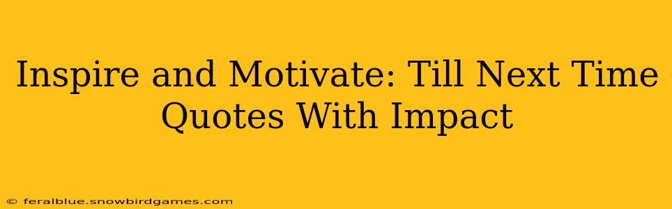Inspire and Motivate: Till Next Time Quotes With Impact