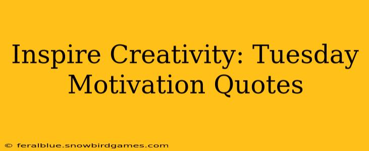 Inspire Creativity: Tuesday Motivation Quotes