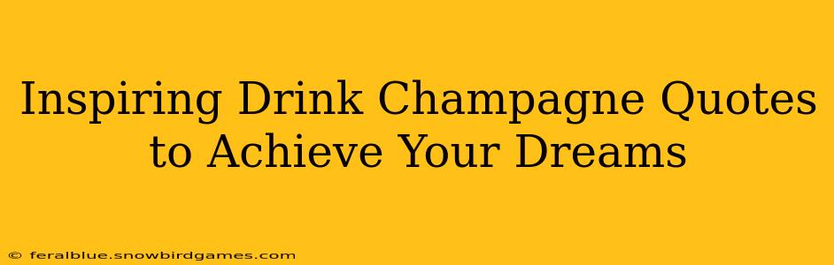 Inspiring Drink Champagne Quotes to Achieve Your Dreams