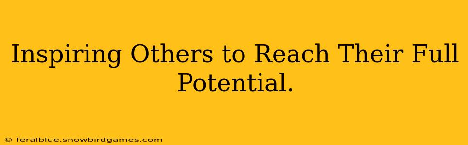 Inspiring Others to Reach Their Full Potential.