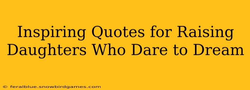 Inspiring Quotes for Raising Daughters Who Dare to Dream