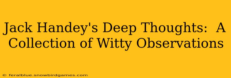 Jack Handey's Deep Thoughts:  A Collection of Witty Observations