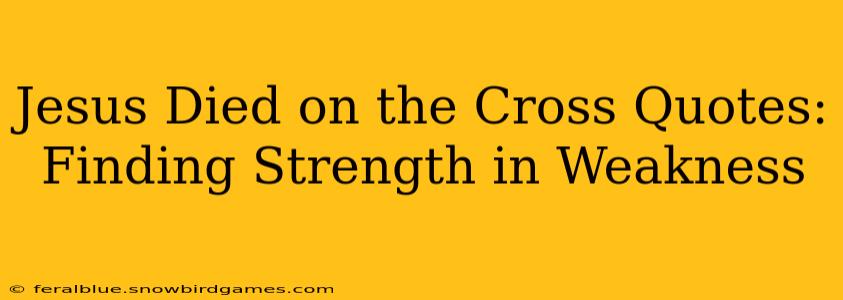 Jesus Died on the Cross Quotes: Finding Strength in Weakness
