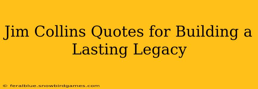 Jim Collins Quotes for Building a Lasting Legacy