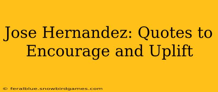 Jose Hernandez: Quotes to Encourage and Uplift