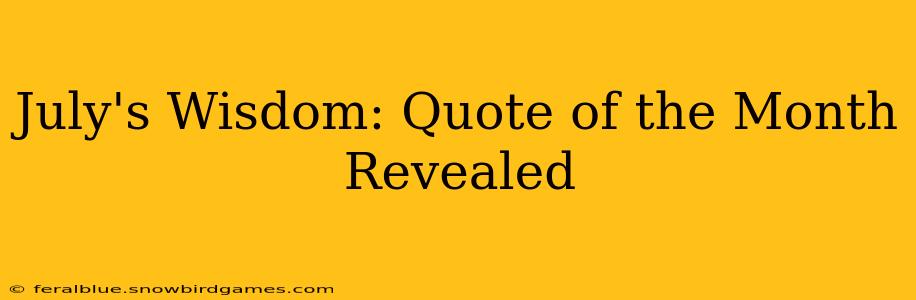 July's Wisdom: Quote of the Month Revealed