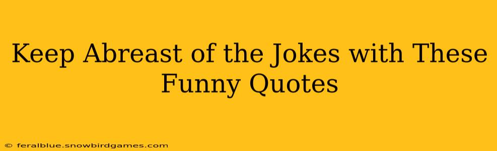Keep Abreast of the Jokes with These Funny Quotes