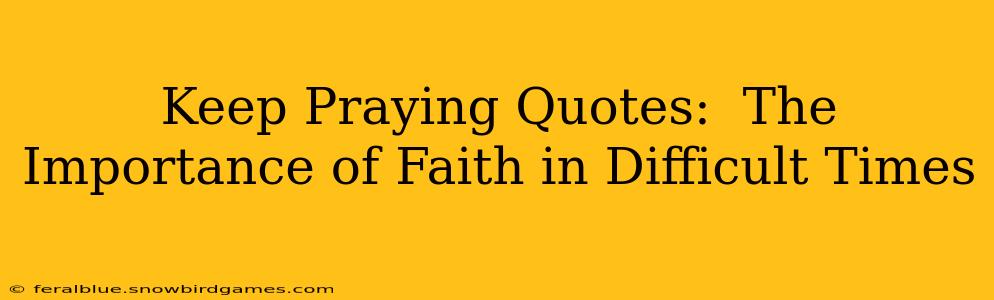 Keep Praying Quotes:  The Importance of Faith in Difficult Times
