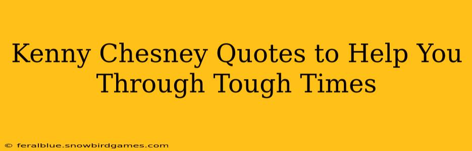 Kenny Chesney Quotes to Help You Through Tough Times
