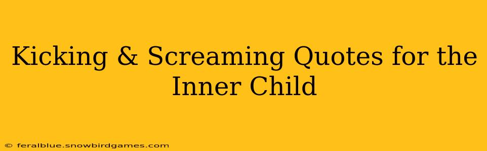 Kicking & Screaming Quotes for the Inner Child