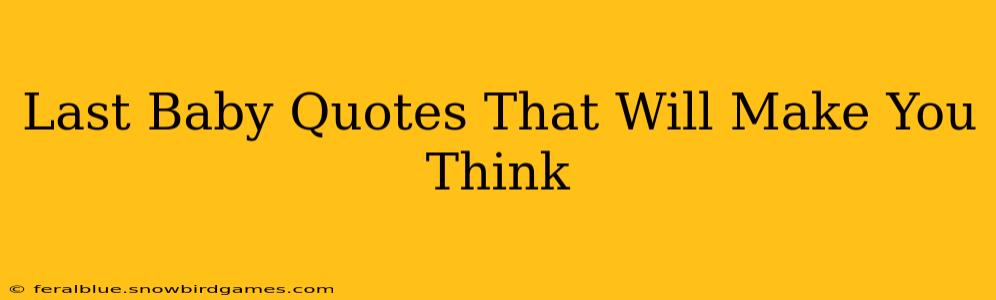 Last Baby Quotes That Will Make You Think