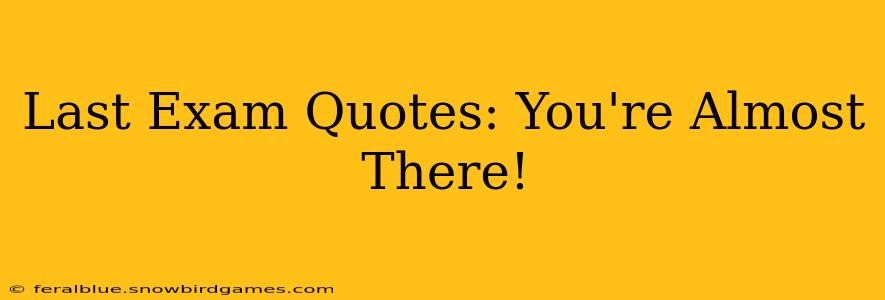 Last Exam Quotes: You're Almost There!