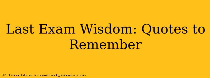 Last Exam Wisdom: Quotes to Remember