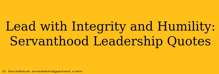 Lead with Integrity and Humility: Servanthood Leadership Quotes