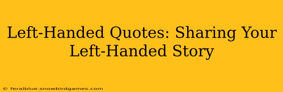 Left-Handed Quotes: Sharing Your Left-Handed Story
