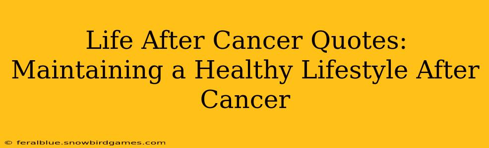 Life After Cancer Quotes:  Maintaining a Healthy Lifestyle After Cancer