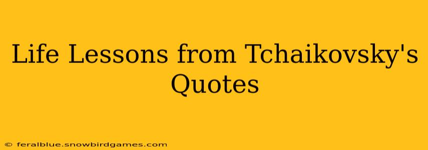 Life Lessons from Tchaikovsky's Quotes