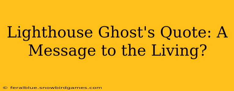 Lighthouse Ghost's Quote: A Message to the Living?