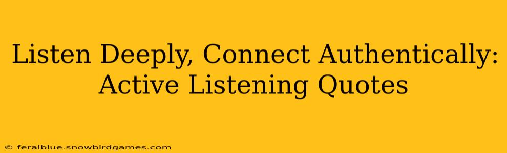 Listen Deeply, Connect Authentically: Active Listening Quotes