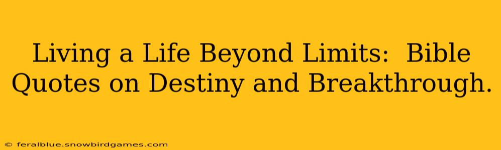 Living a Life Beyond Limits:  Bible Quotes on Destiny and Breakthrough.