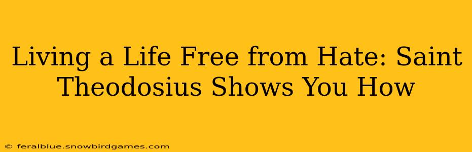 Living a Life Free from Hate: Saint Theodosius Shows You How