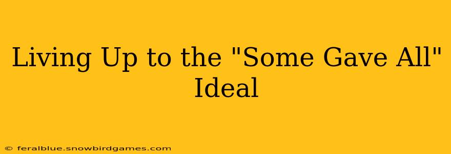 Living Up to the "Some Gave All" Ideal