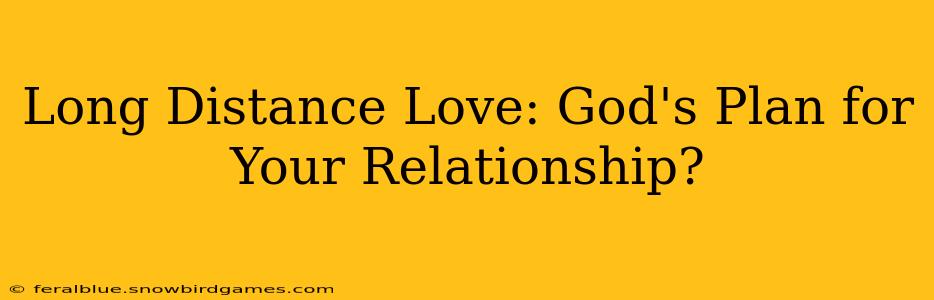 Long Distance Love: God's Plan for Your Relationship?