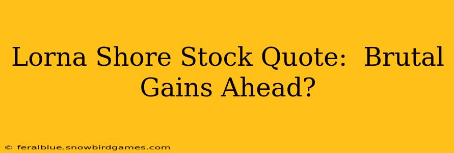 Lorna Shore Stock Quote:  Brutal Gains Ahead?