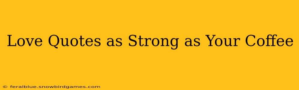 Love Quotes as Strong as Your Coffee
