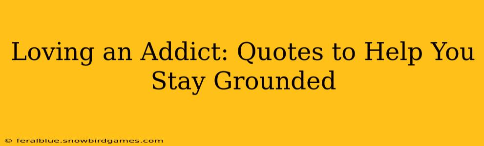 Loving an Addict: Quotes to Help You Stay Grounded