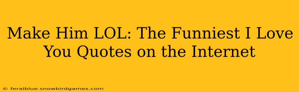 Make Him LOL: The Funniest I Love You Quotes on the Internet