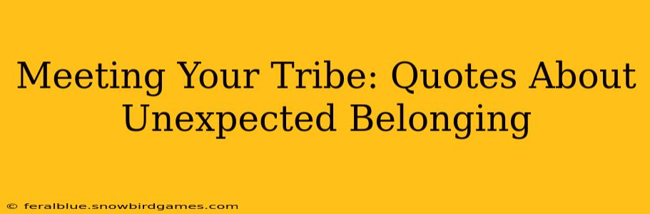 Meeting Your Tribe: Quotes About Unexpected Belonging