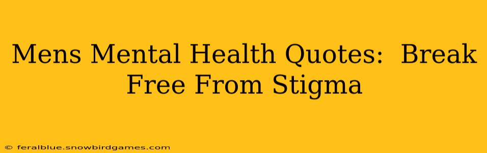 Mens Mental Health Quotes:  Break Free From Stigma