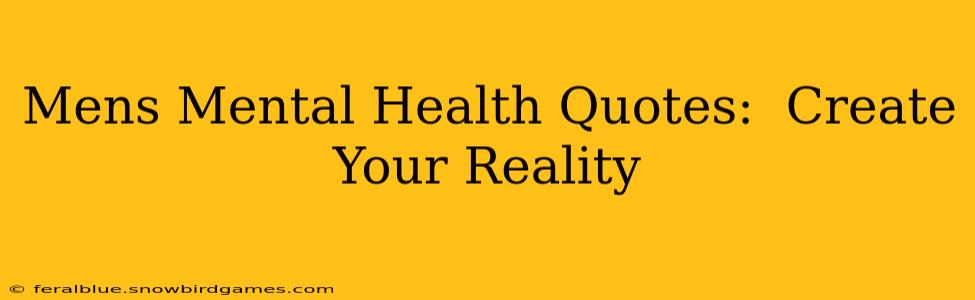Mens Mental Health Quotes:  Create Your Reality