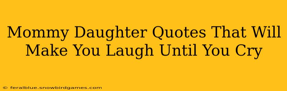 Mommy Daughter Quotes That Will Make You Laugh Until You Cry