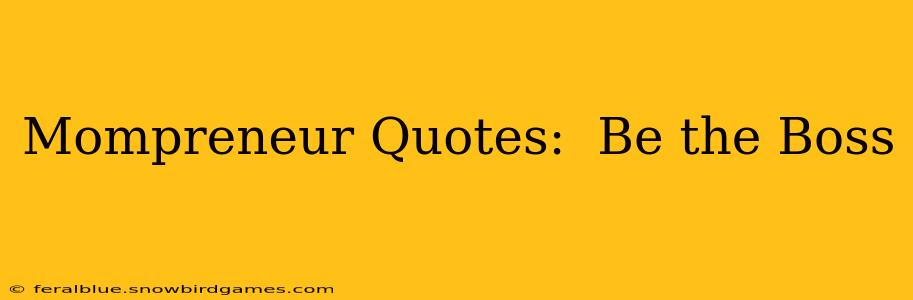 Mompreneur Quotes:  Be the Boss