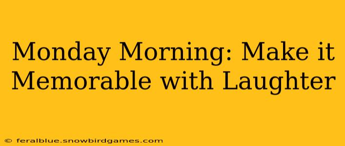 Monday Morning: Make it Memorable with Laughter